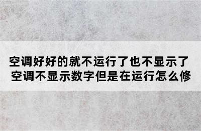 空调好好的就不运行了也不显示了 空调不显示数字但是在运行怎么修